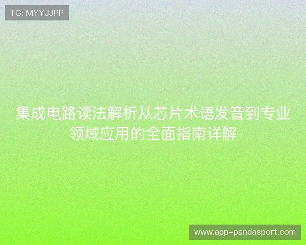 集成电路读法解析从芯片术语发音到专业领域应用的全面指南详解 集成电路读法解析从芯片术语发音到专业领域应用的全面指南详解