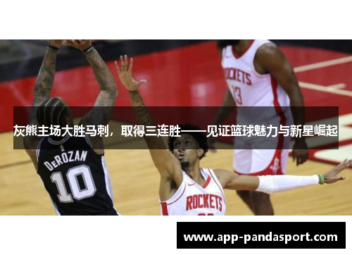 灰熊主场大胜马刺，取得三连胜——见证篮球魅力与新星崛起