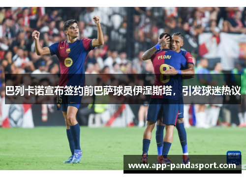 巴列卡诺宣布签约前巴萨球员伊涅斯塔，引发球迷热议