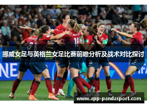 挪威女足与英格兰女足比赛前瞻分析及战术对比探讨
