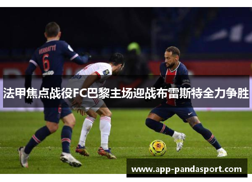 法甲焦点战役FC巴黎主场迎战布雷斯特全力争胜